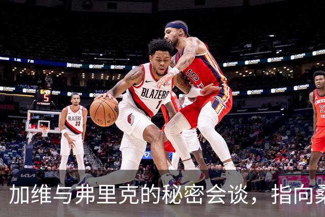 加维与弗里克的秘密会谈，指向桑坦德的决战